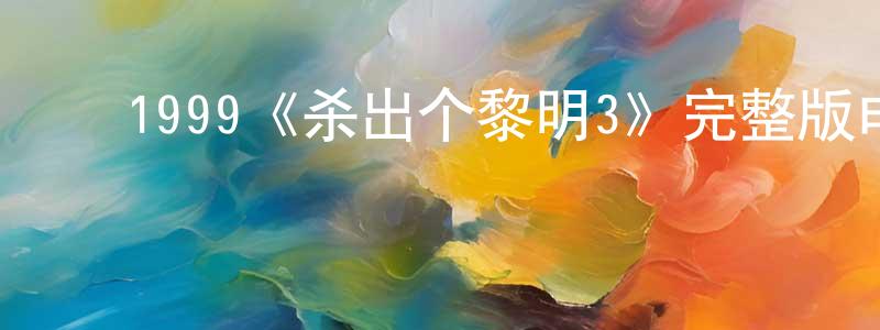 曹贵军的动漫综艺大全,1999《杀出个黎明3》完整版电影/在线观看/百度云-美剧天堂
